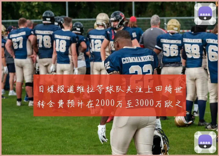 日媒报道维拉等球队关注上田绮世转会费预计在2000万至3000万欧之间