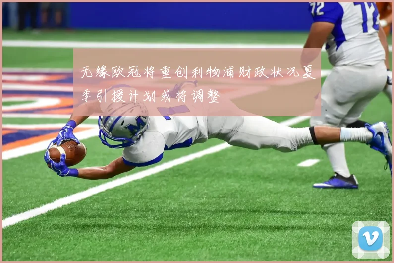 无缘欧冠将重创利物浦财政状况夏季引援计划或将调整