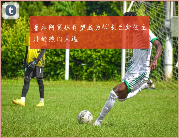 鲁本阿莫林有望成为AC米兰新任主帅的热门人选