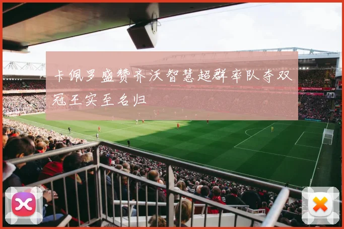 卡佩罗盛赞齐沃智慧超群率队夺双冠王实至名归