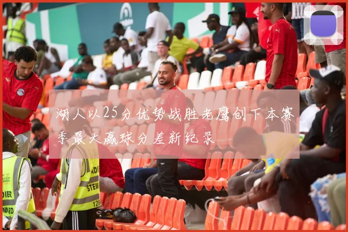 湖人以25分优势战胜老鹰创下本赛季最大赢球分差新纪录