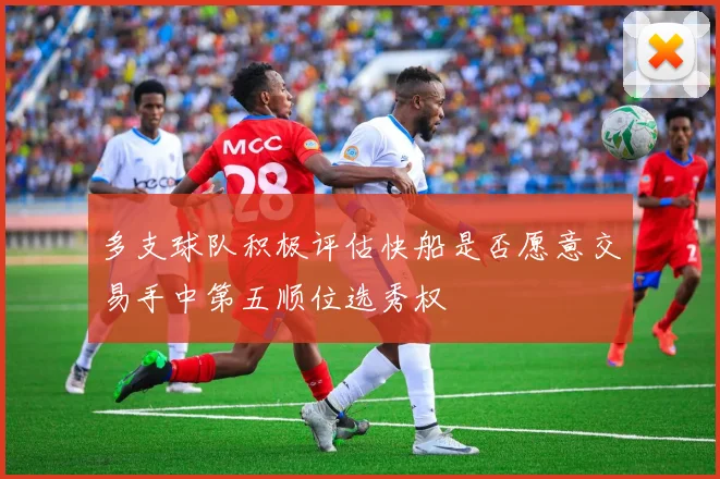 多支球队积极评估快船是否愿意交易手中第五顺位选秀权