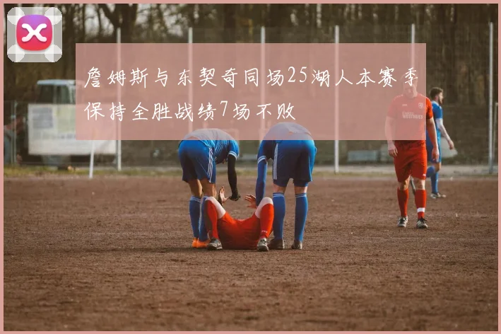 詹姆斯与东契奇同场25湖人本赛季保持全胜战绩7场不败