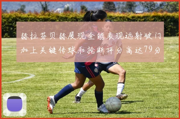 赫拉芬贝赫展现全能表现远射破门加上关键传球和抢断评分高达79分