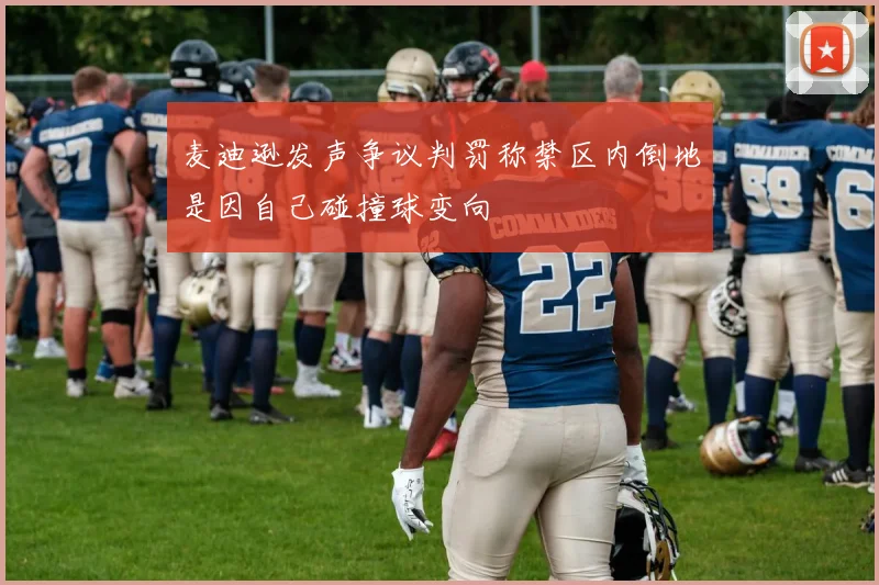 麦迪逊发声争议判罚称禁区内倒地是因自己碰撞球变向