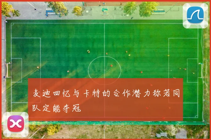麦迪回忆与卡特的合作潜力称若同队定能夺冠