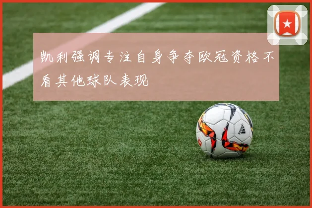凯利强调专注自身争夺欧冠资格不看其他球队表现