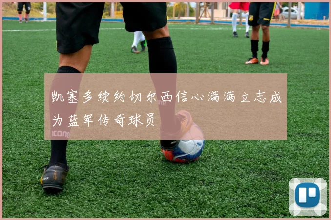 凯塞多续约切尔西信心满满立志成为蓝军传奇球员